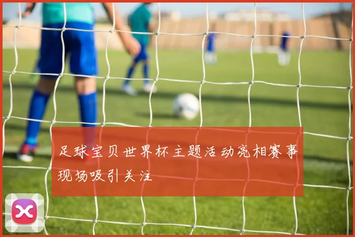 足球宝贝世界杯主题活动亮相赛事现场吸引关注