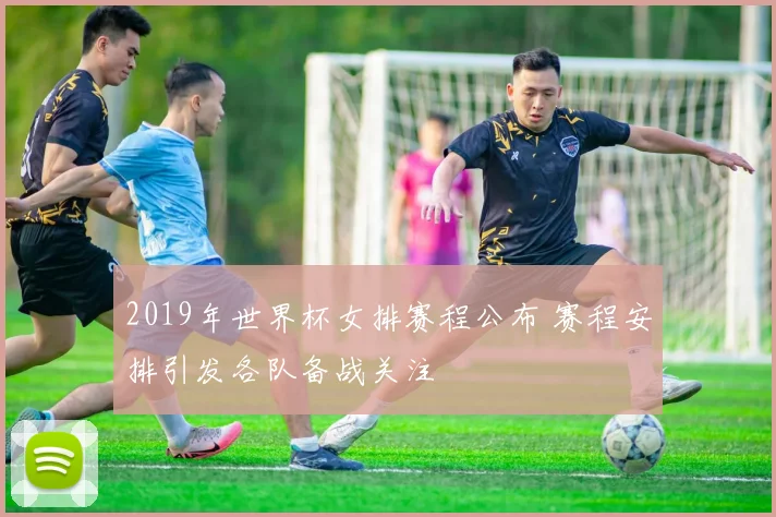 2019年世界杯女排赛程公布 赛程安排引发各队备战关注