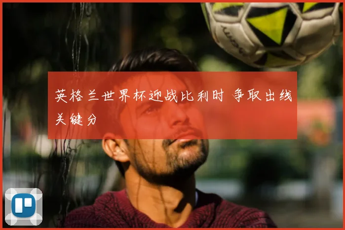 英格兰世界杯迎战比利时 争取出线关键分
