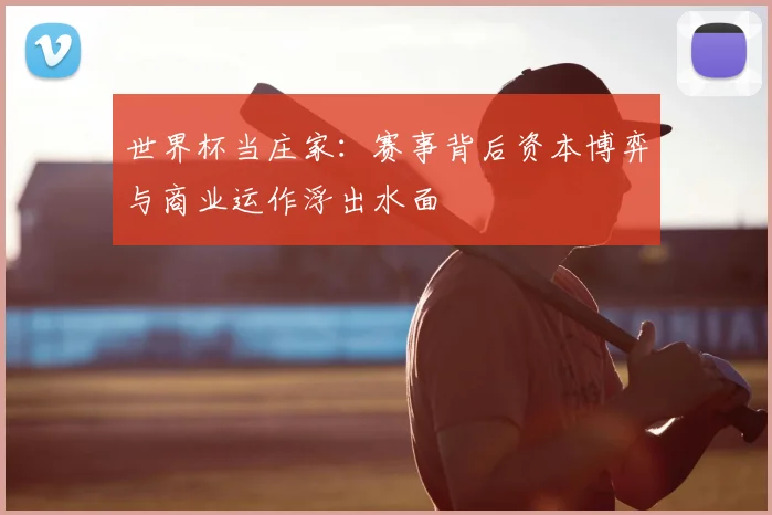 世界杯当庄家：赛事背后资本博弈与商业运作浮出水面